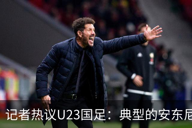 记者热议U23国足：典型的安东尼奥式胜利 吴曦等超龄球员表现出色